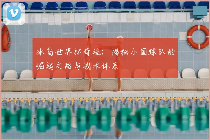 冰岛世界杯奇迹：揭秘小国球队的崛起之路与战术体系