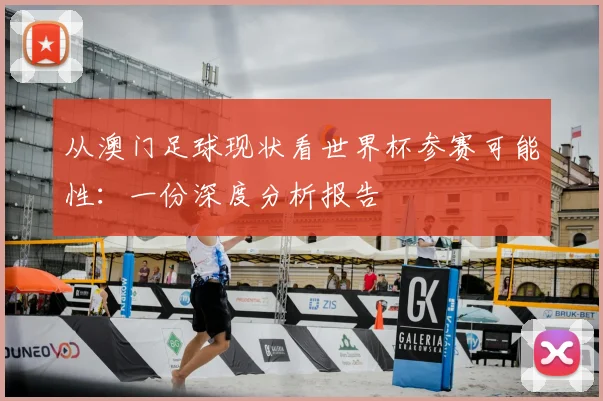从澳门足球现状看世界杯参赛可能性：一份深度分析报告