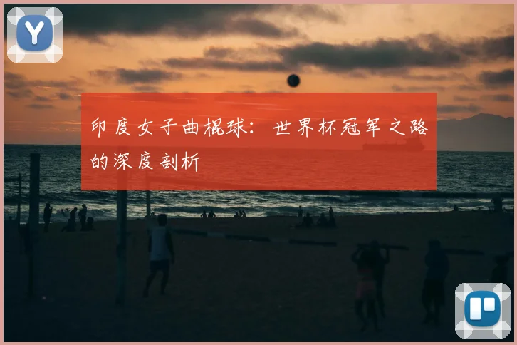 印度女子曲棍球:世界杯冠军之路的深度剖析