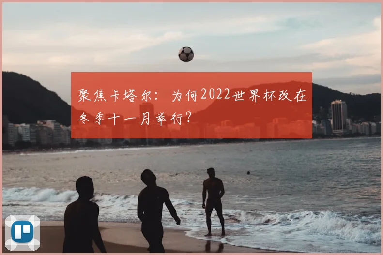 聚焦卡塔尔：为何2022世界杯改在冬季十一月举行？