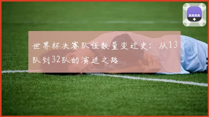 世界杯决赛队伍数量变迁史：从13队到32队的演进之路