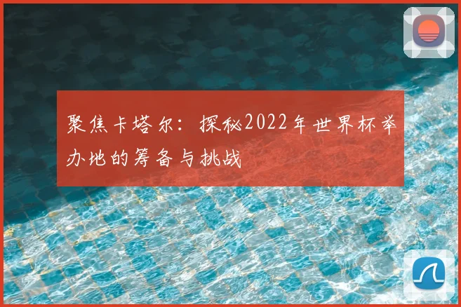 聚焦卡塔尔：探秘2022年世界杯举办地的筹备与挑战