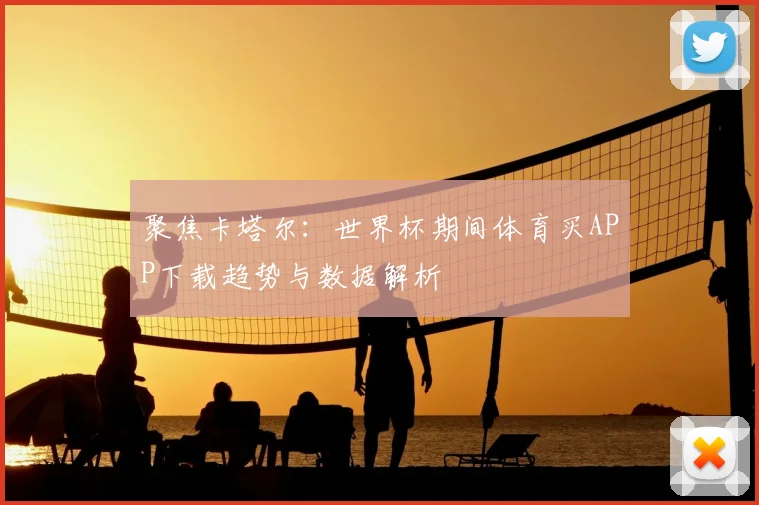 聚焦卡塔尔：世界杯期间体育买APP下载趋势与数据解析