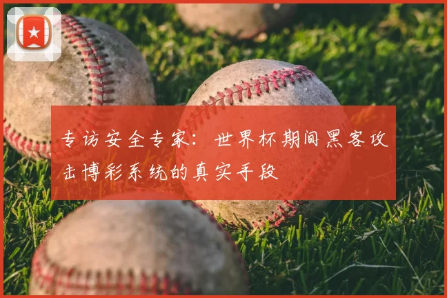 专访安全专家:世界杯期间黑客攻击博彩系统的真实手段