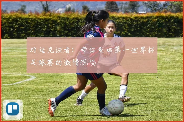 对话见证者:带你重回第一世界杯足球赛的激情现场