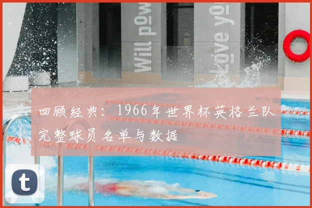 回顾经典:1966年世界杯英格兰队完整球员名单与数据