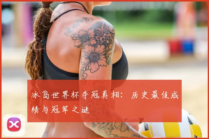 冰岛世界杯夺冠真相：历史最佳成绩与冠军之谜