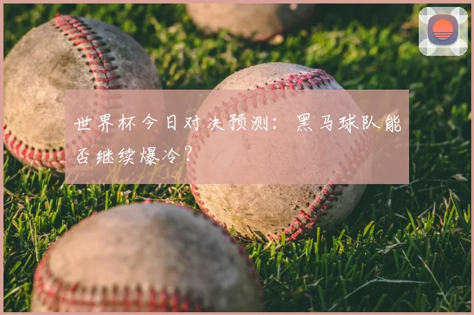 世界杯今日对决预测:黑马球队能否继续爆冷?