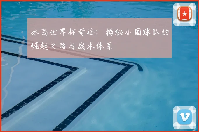 冰岛世界杯奇迹：揭秘小国球队的崛起之路与战术体系