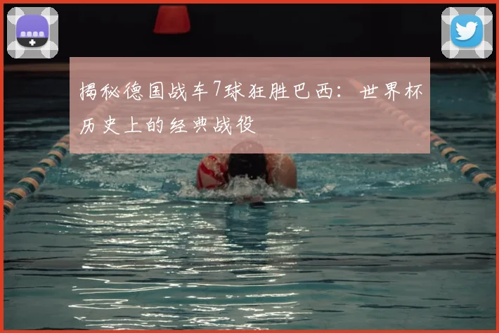 揭秘德国战车7球狂胜巴西:世界杯历史上的经典战役