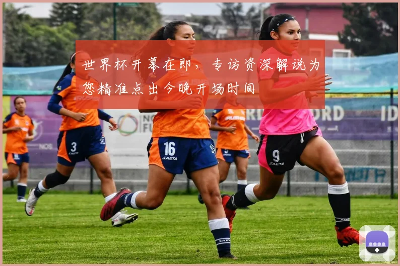 世界杯开幕在即，专访资深解说为您精准点出今晚开场时间